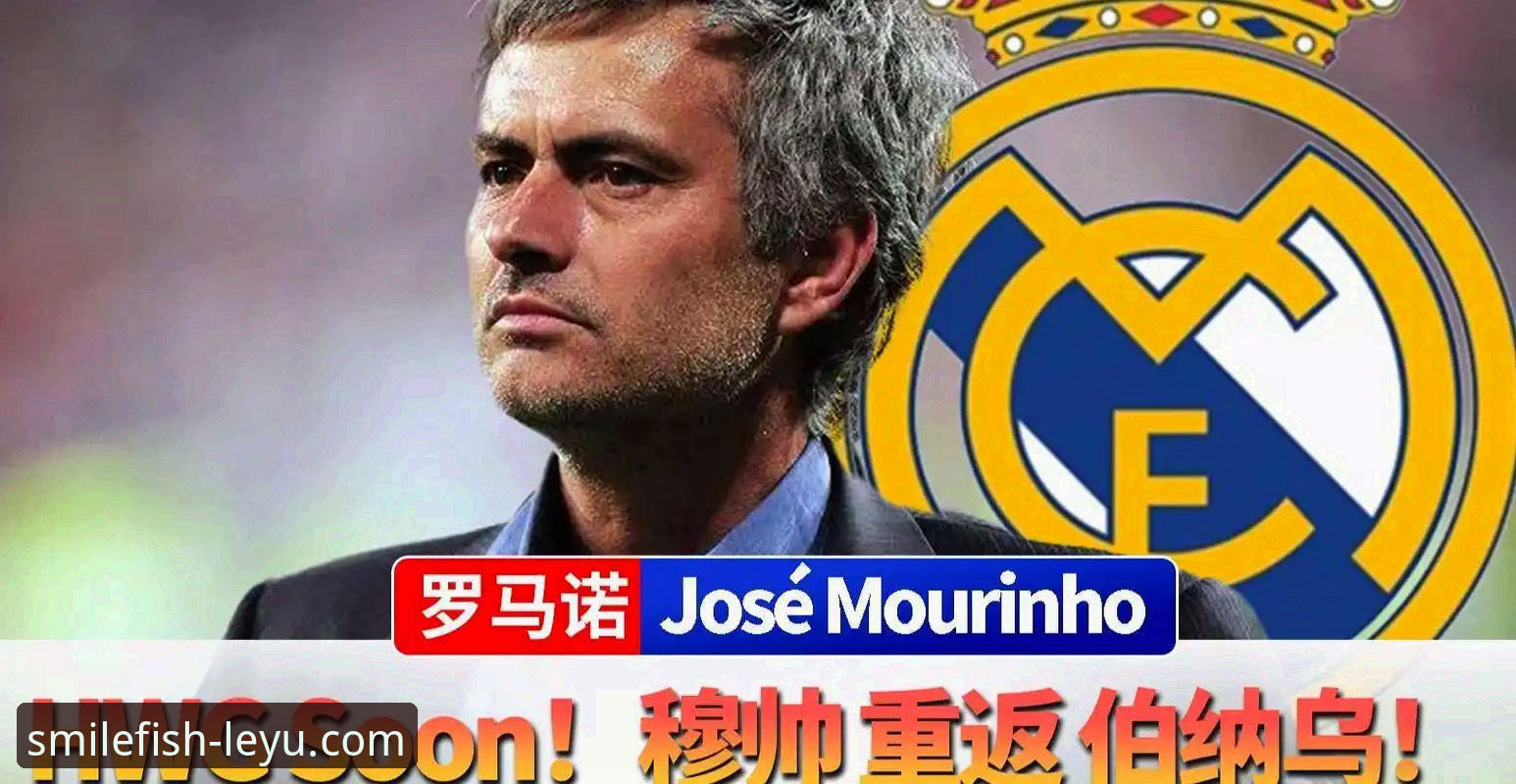 乐鱼官方入口对比 揭秘穆里尼奥重返皇马的非正式试探:私下摸底背后的真相